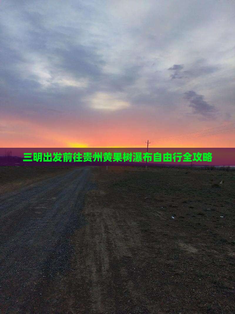 三明出发前往贵州黄果树瀑布自由行全攻略 三明出发前往贵州黄果树瀑布自由行全攻略