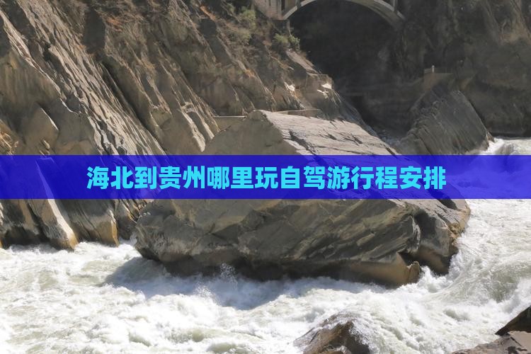 海北到贵州哪里玩自驾游行程安排 海北到贵州哪里玩自驾游行程安排