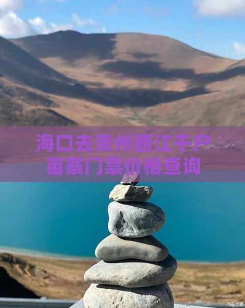 海口去贵州西江千户苗寨门票价格查询 海口去贵州西江千户苗寨门票价格查询