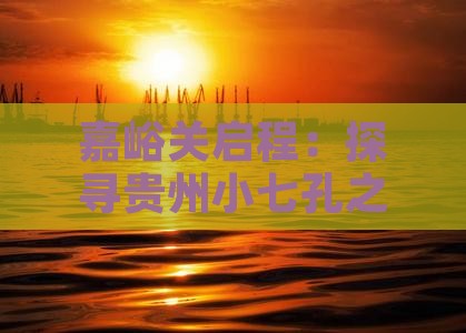嘉峪关启程：探寻贵州小七孔之旅