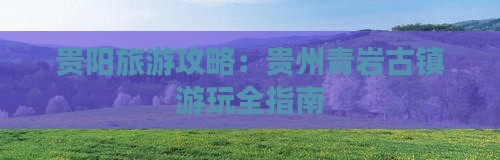 贵阳旅游攻略：贵州青岩古镇游玩全指南