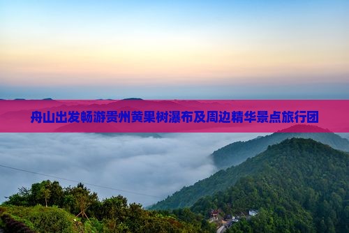 舟山出发畅游贵州黄果树瀑布及周边精华景点旅行团