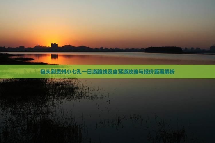 包头到贵州小七孔一日游路线及自驾游攻略与报价距离解析