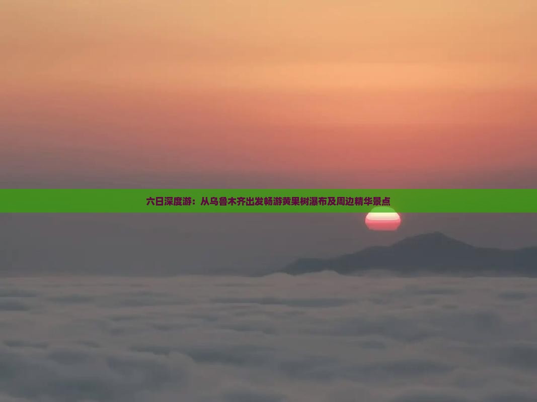 六日深度游：从乌鲁木齐出发畅游黄果树瀑布及周边精华景点