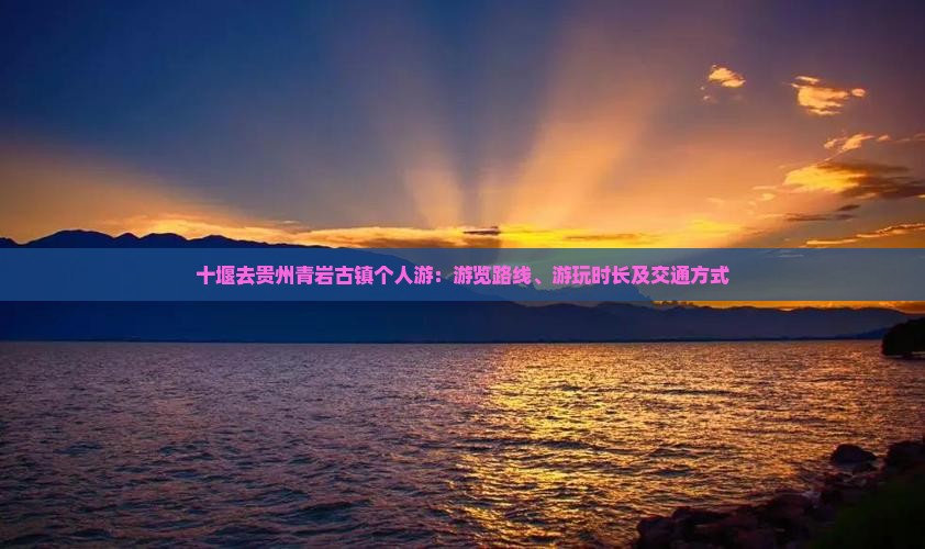 十堰去贵州青岩古镇个人游：游览路线、游玩时长及交通方式