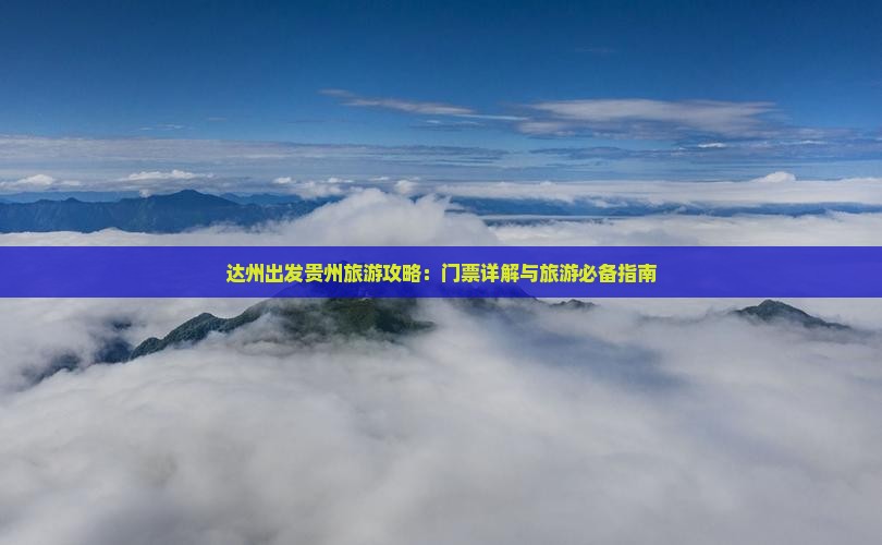 达州出发贵州旅游攻略：门票详解与旅游必备指南