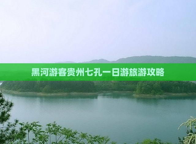 黑河游客贵州七孔一日游旅游攻略
