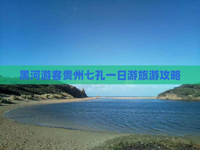黑河游客贵州七孔一日游旅游攻略