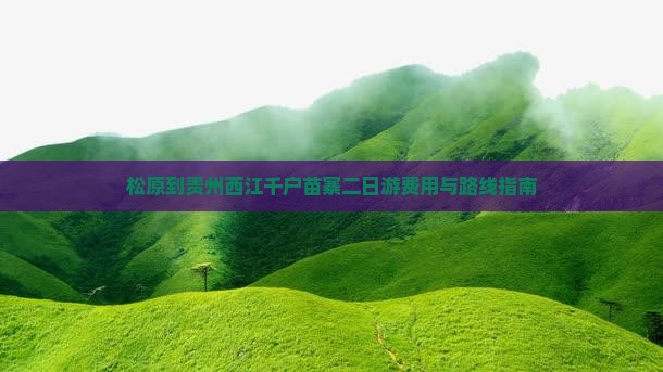 松原到贵州西江千户苗寨二日游费用与路线指南