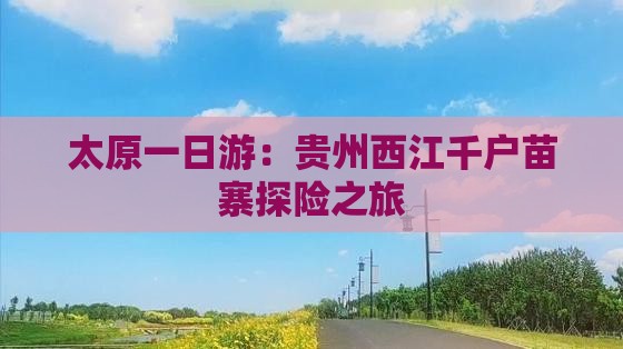 太原一日游：贵州西江千户苗寨探险之旅