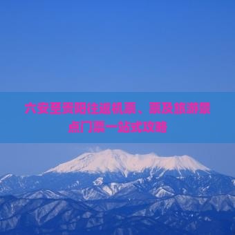 六安至贵阳往返机票、票及旅游景点门票一站式攻略