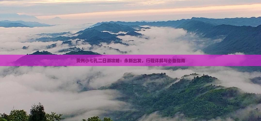 贵州小七孔二日游攻略：永新出发，行程详解与必备指南