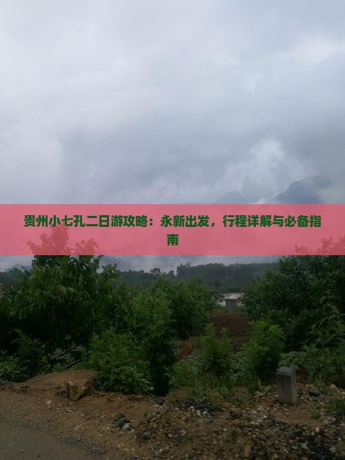 贵州小七孔二日游攻略：永新出发，行程详解与必备指南