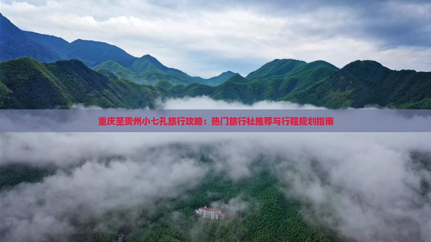 重庆至贵州小七孔旅行攻略：热门旅行社推荐与行程规划指南