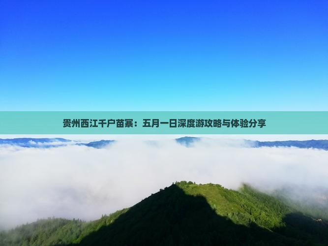 贵州西江千户苗寨：五月一日深度游攻略与体验分享