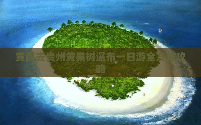 黄南去贵州黄果树瀑布一日游全方位攻略