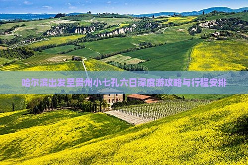 哈尔滨出发至贵州小七孔六日深度游攻略与行程安排
