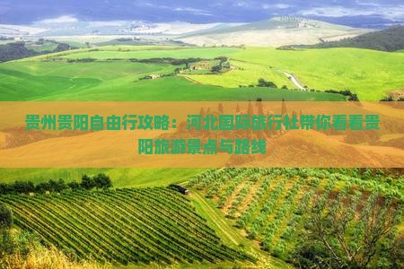 贵州贵阳自由行攻略：河北国际旅行社带你看看贵阳旅游景点与路线