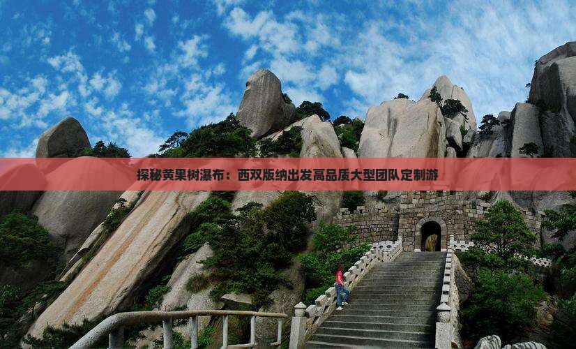 探秘黄果树瀑布：西双版纳出发高品质大型团队定制游