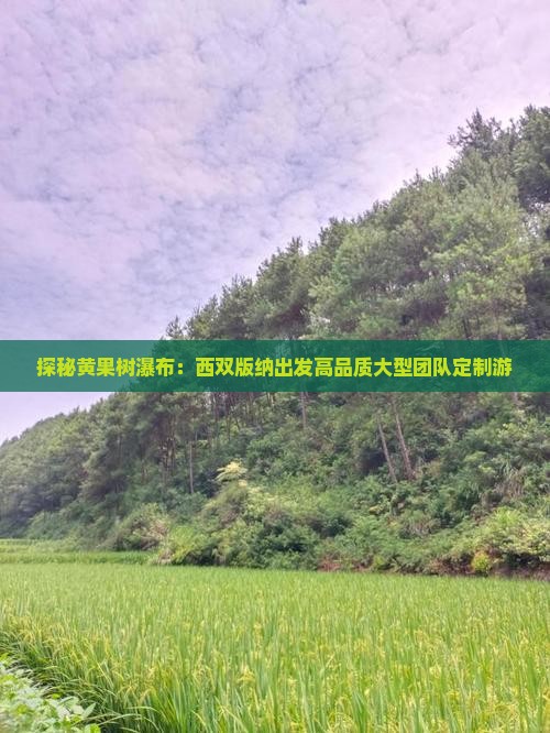探秘黄果树瀑布：西双版纳出发高品质大型团队定制游