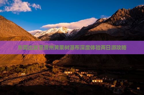 东莞出发至贵州黄果树瀑布深度体验两日游攻略