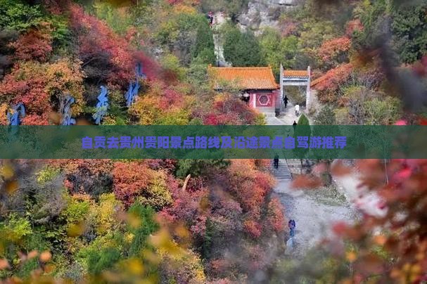 自贡去贵州贵阳景点路线及沿途景点自驾游推荐