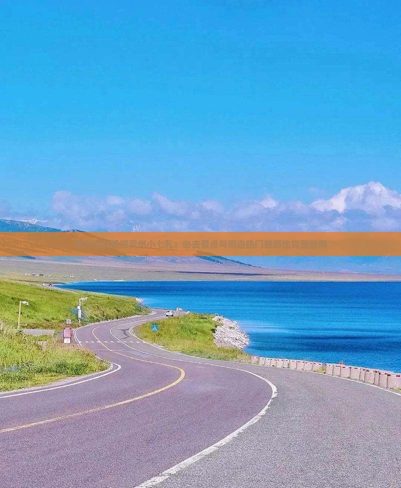 滨州出发畅游贵州小七孔：必去景点与周边热门旅游地完整指南