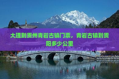 大理到贵州青岩古镇门票，青岩古镇到贵阳多少公里