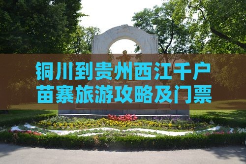 铜川到贵州西江千户苗寨旅游攻略及门票信息