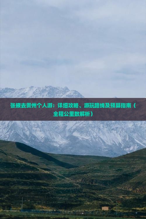 张掖去贵州个人游：详细攻略、游玩路线及预算指南（全程公里数解析）