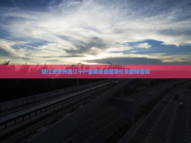 镇江去贵州西江千户苗寨自由团票价及路线咨询