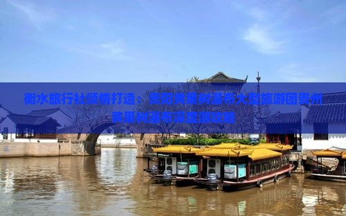 衡水旅行社倾情打造：贵阳黄果树瀑布大型旅游团贵州黄果树瀑布深度游攻略