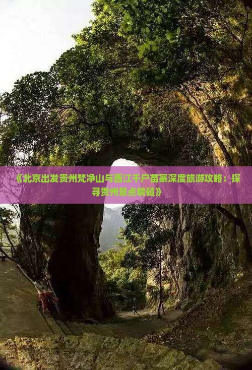 《北京出发贵州梵净山与西江千户苗寨深度旅游攻略：探寻贵州景点精髓》