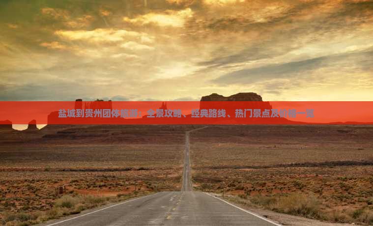 盐城到贵州团体旅游：全景攻略、经典路线、热门景点及价格一览