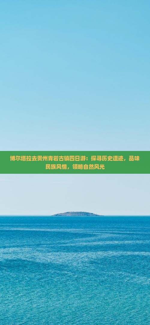 博尔塔拉去贵州青岩古镇四日游：探寻历史遗迹，品味民族风情，领略自然风光