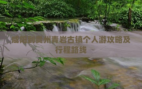 咸阳到贵州青岩古镇个人游攻略及行程路线