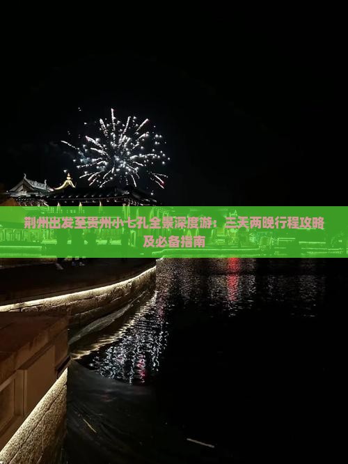 荆州出发至贵州小七孔全景深度游：三天两晚行程攻略及必备指南