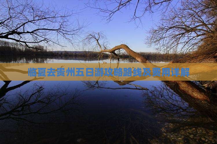 临夏去贵州五日游攻略路线及费用详解