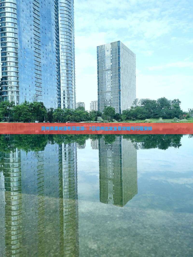 贵州黄果树瀑布深度游：7日德州出发全景攻略与行程安排