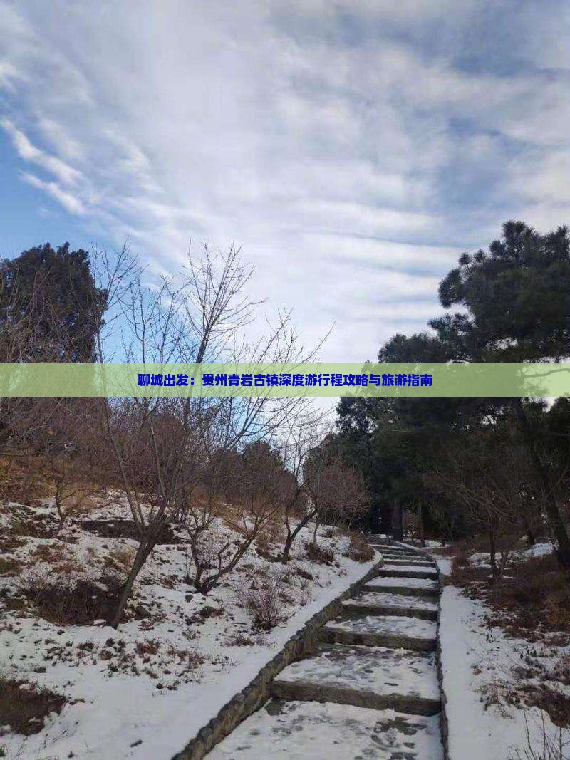 聊城出发：贵州青岩古镇深度游行程攻略与旅游指南