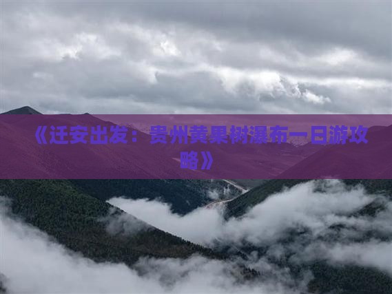 《迁安出发：贵州黄果树瀑布一日游攻略》