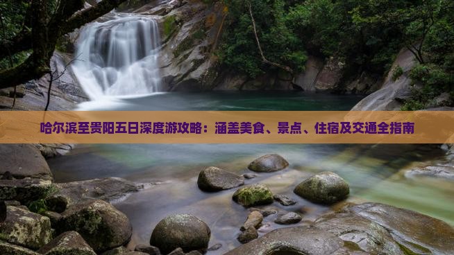 哈尔滨至贵阳五日深度游攻略：涵盖美食、景点、住宿及交通全指南