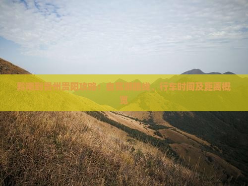 黔南到贵州贵阳攻略：自驾游路线、行车时间及距离概览