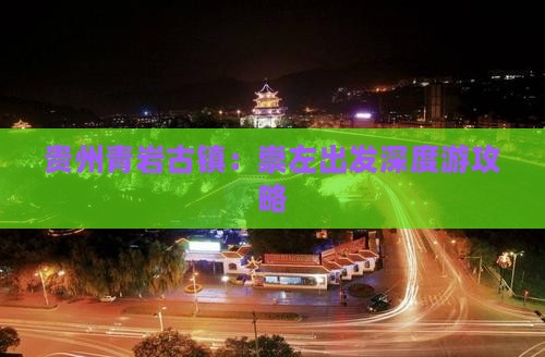 贵州青岩古镇：崇左出发深度游攻略