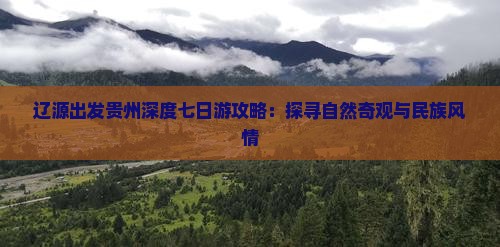 辽源出发贵州深度七日游攻略：探寻自然奇观与民族风情