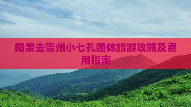 阳泉去贵州小七孔团体旅游攻略及费用指南