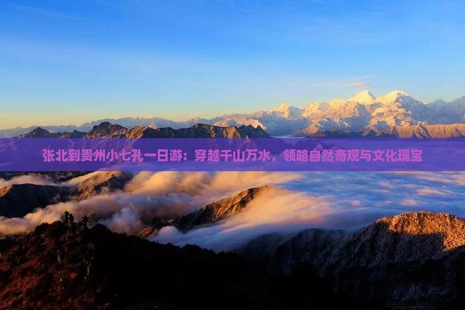 张北到贵州小七孔一日游：穿越千山万水，领略自然奇观与文化瑰宝