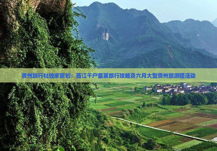 贵州旅行社独家策划：西江千户苗寨旅行攻略及六月大型贵州旅游团活动