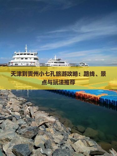 天津到贵州小七孔旅游攻略：路线、景点与玩法推荐