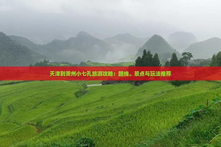 天津到贵州小七孔旅游攻略：路线、景点与玩法推荐